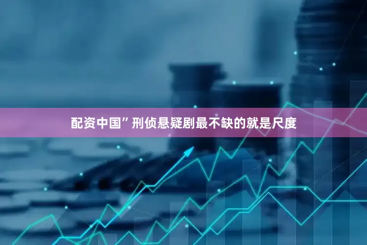 配资中国”刑侦悬疑剧最不缺的就是尺度