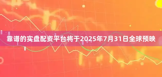 靠谱的实盘配资平台将于2025年7月31日全球预映