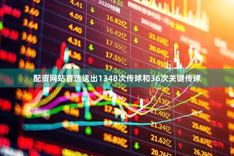 配资网站首选送出1348次传球和36次关键传球