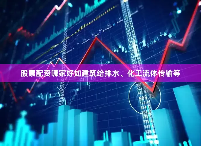 股票配资哪家好如建筑给排水、化工流体传输等