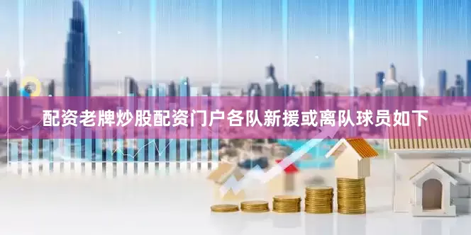 配资老牌炒股配资门户各队新援或离队球员如下