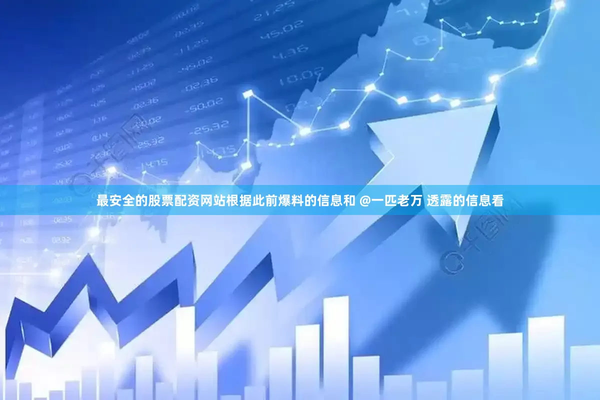 最安全的股票配资网站根据此前爆料的信息和 @一匹老万 透露的信息看