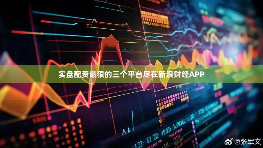 实盘配资最狠的三个平台尽在新浪财经APP