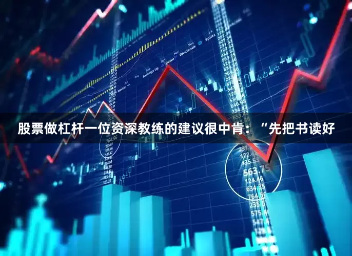 股票做杠杆一位资深教练的建议很中肯：“先把书读好