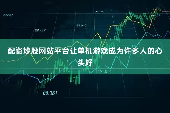 配资炒股网站平台让单机游戏成为许多人的心头好
