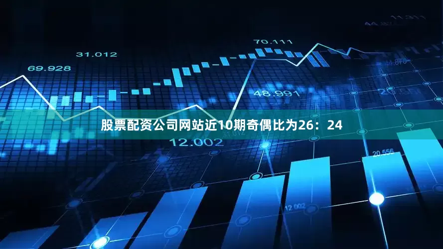 股票配资公司网站近10期奇偶比为26：24