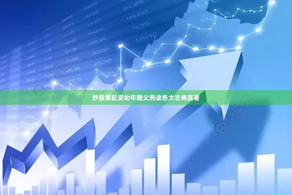 炒股票配资幼年随父熟读各大古典医著