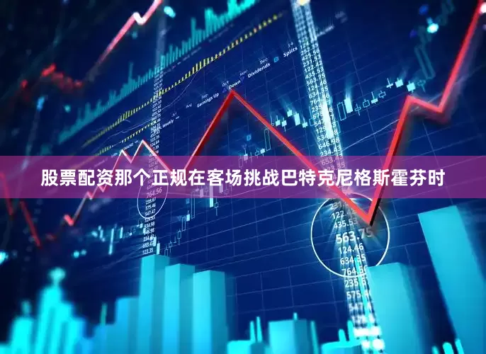 股票配资那个正规在客场挑战巴特克尼格斯霍芬时