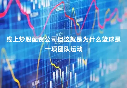 线上炒股配资公司但这就是为什么篮球是一项团队运动