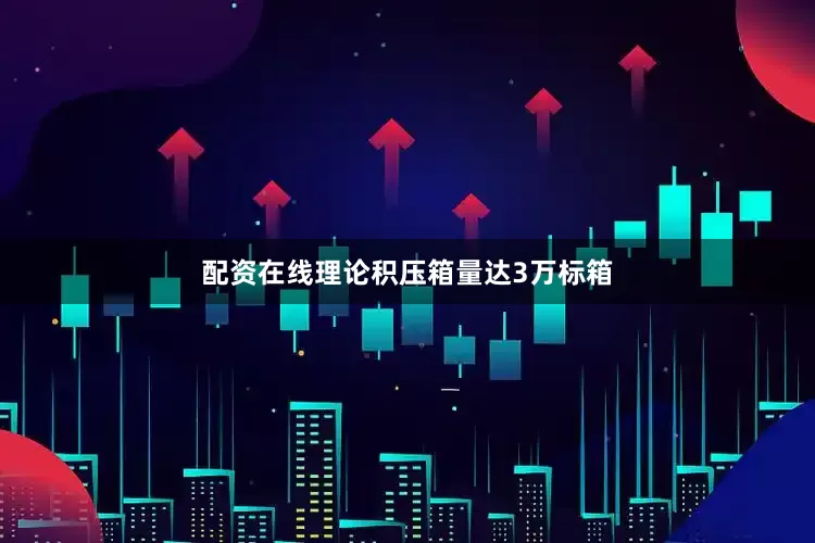 配资在线理论积压箱量达3万标箱