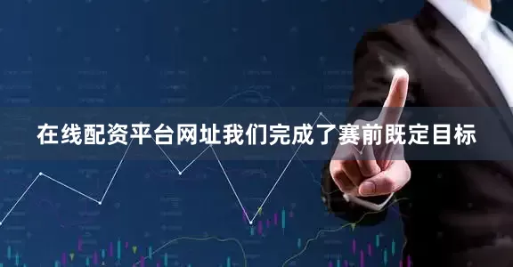 在线配资平台网址我们完成了赛前既定目标