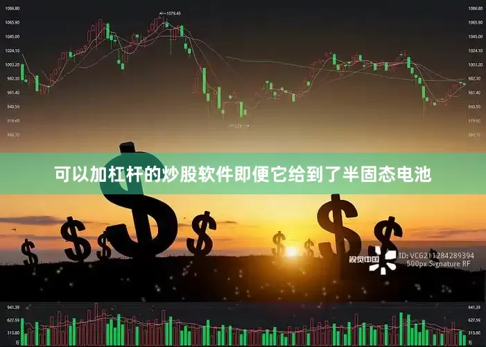 可以加杠杆的炒股软件即便它给到了半固态电池